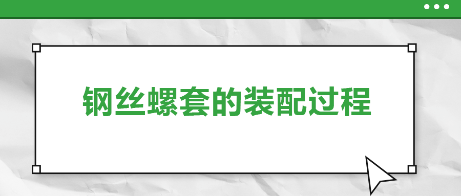 鋼絲螺套的裝配過程 ，你了解嗎