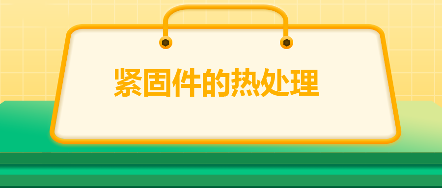 緊固件的熱處理，關(guān)鍵控制點(diǎn)有哪些