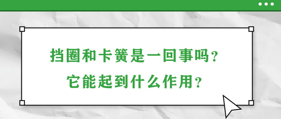 擋圈和卡簧是一回事嗎？它能起到什么作用？