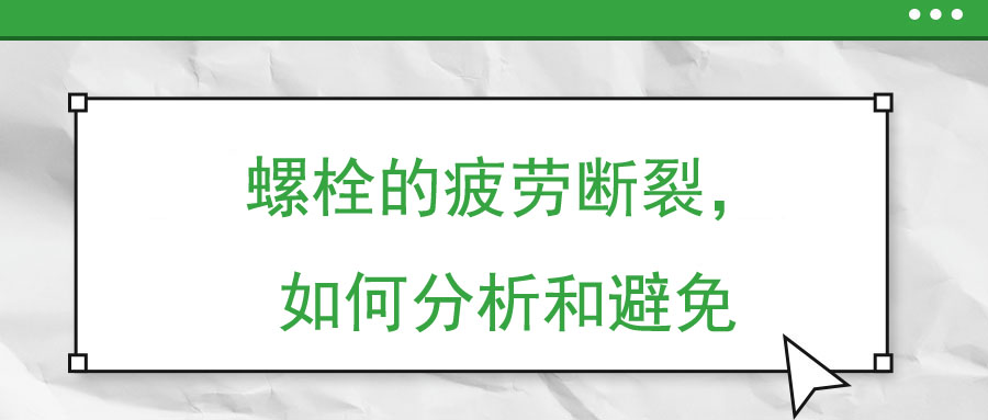 螺栓的疲勞斷裂，如何分析和避免