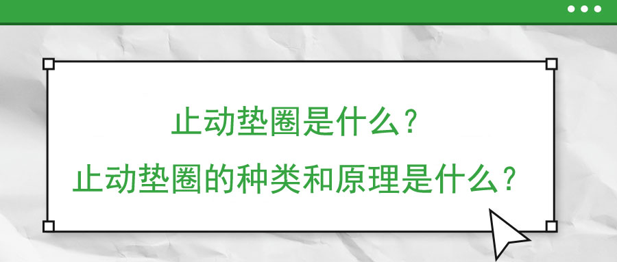止動墊圈是什么？止動墊圈的種類和原理是什么？