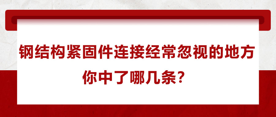 鋼結(jié)構(gòu)緊固件連接經(jīng)常忽視的地方，你中了哪幾條？