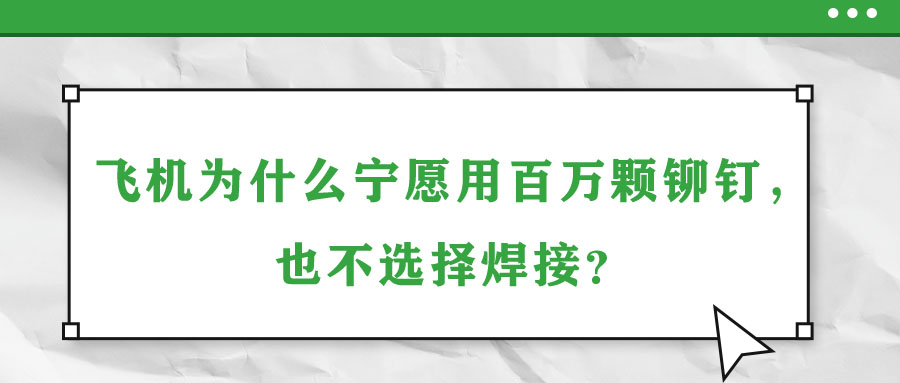 飛機(jī)為什么寧愿用百萬(wàn)顆鉚釘，也不選擇焊接？