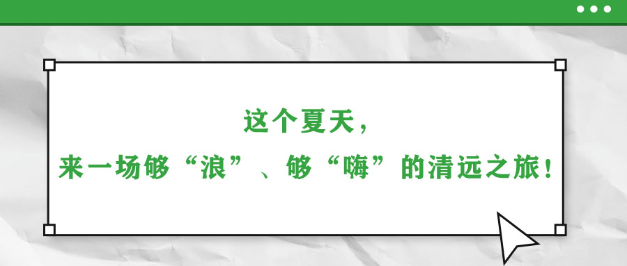 這個(gè)夏天，來(lái)一場(chǎng)夠“浪”、夠“嗨”的清遠(yuǎn)之旅！