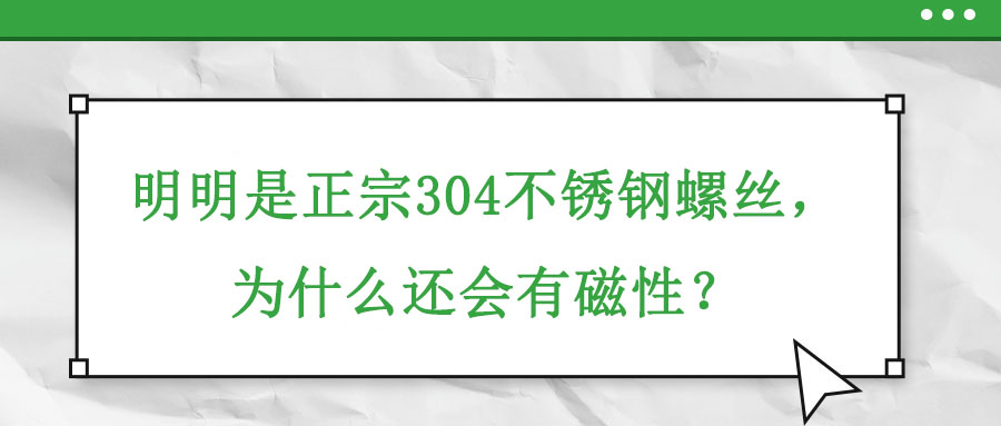明明是正宗304不銹鋼螺絲，為什么還會(huì)有磁性？